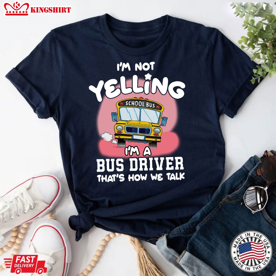 I'm Not Yelling I'm A Bus Driver That's How We Talk T-Shirt