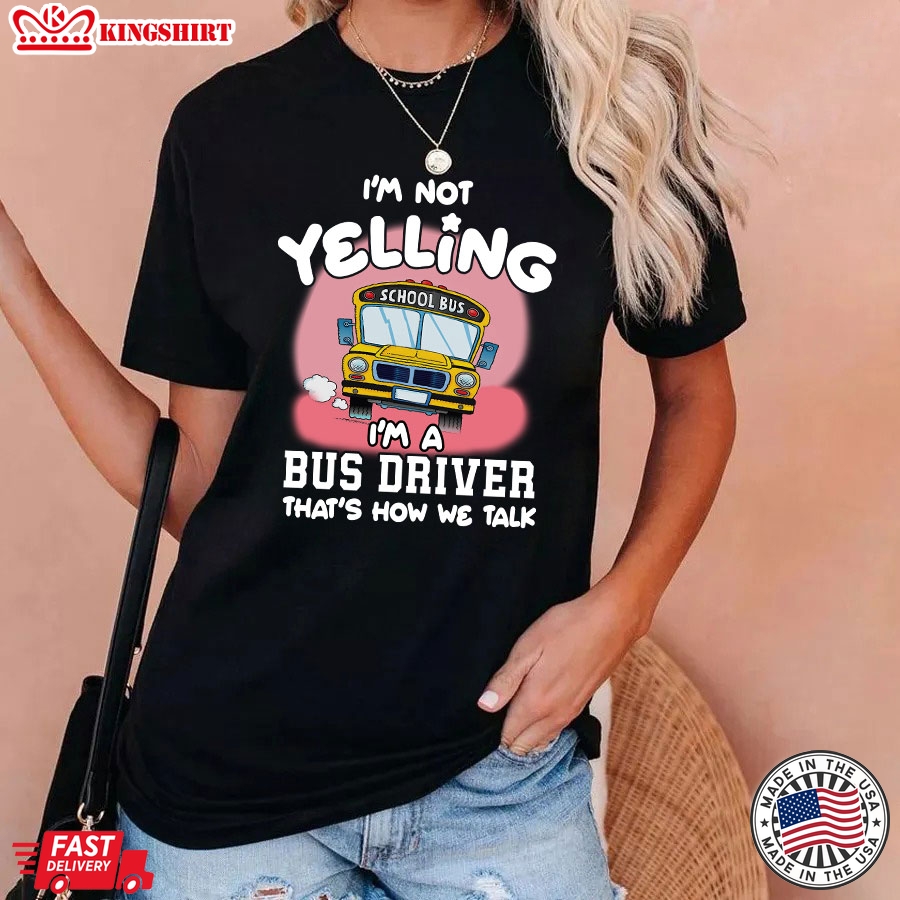 I'm Not Yelling I'm A Bus Driver That's How We Talk T-Shirt