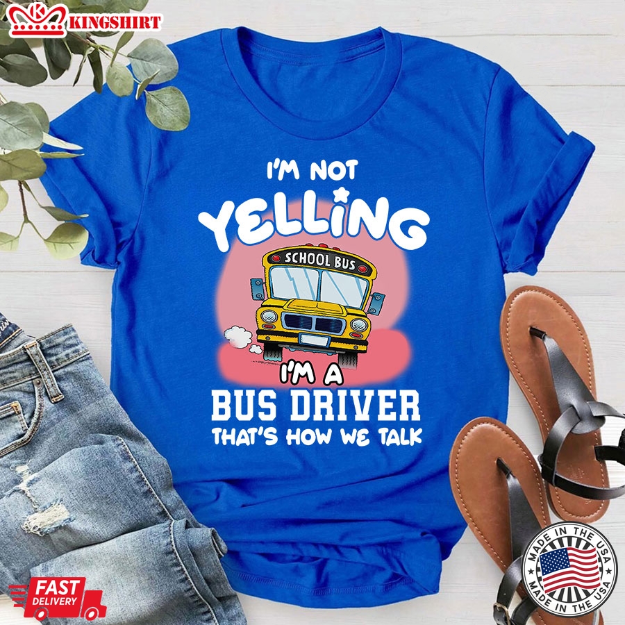 I'm Not Yelling I'm A Bus Driver That's How We Talk T-Shirt