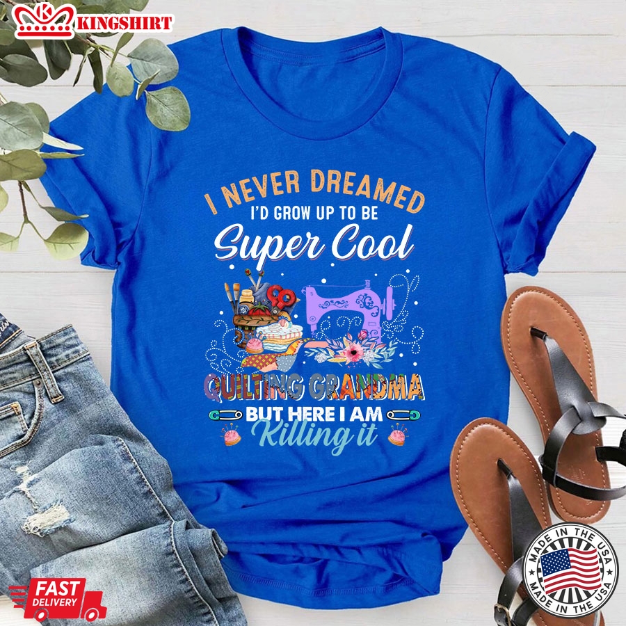 I Never Dreamed I'd Grow Up To Be Super Cool Quilting Grandma But Here I Am Killing It T-Shirt