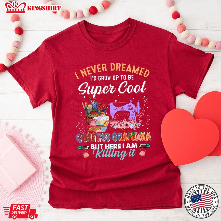 I Never Dreamed I'd Grow Up To Be Super Cool Quilting Grandma But Here I Am Killing It T-Shirt