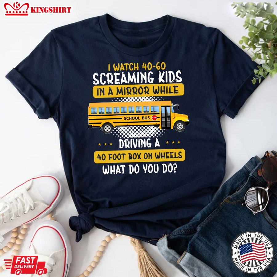 I Watch 40-60 Screaming Kids In A Mirror While Driving A 40 Foot Box On Wheels What Do You Do Bus Driver T-Shirt