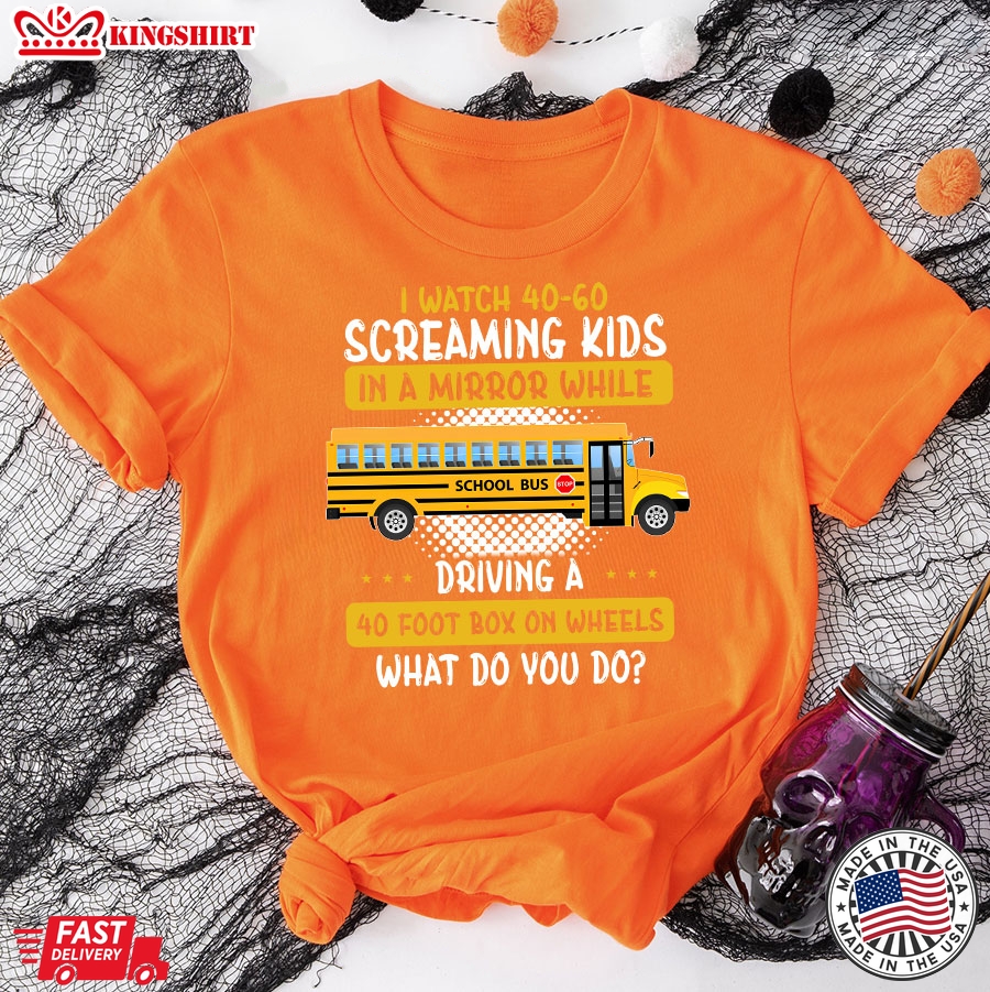 I Watch 40-60 Screaming Kids In A Mirror While Driving A 40 Foot Box On Wheels What Do You Do Bus Driver T-Shirt