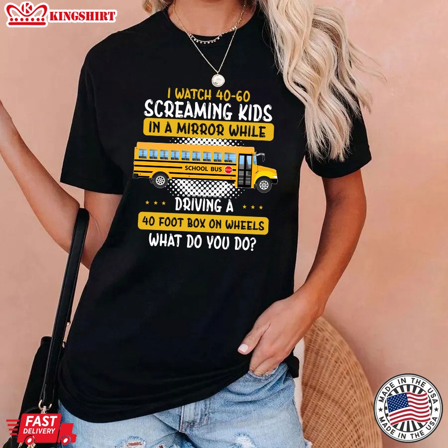 I Watch 40-60 Screaming Kids In A Mirror While Driving A 40 Foot Box On Wheels What Do You Do Bus Driver T-Shirt