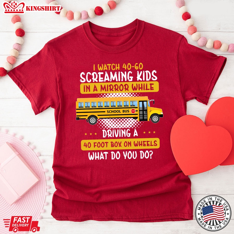 I Watch 40-60 Screaming Kids In A Mirror While Driving A 40 Foot Box On Wheels What Do You Do Bus Driver T-Shirt