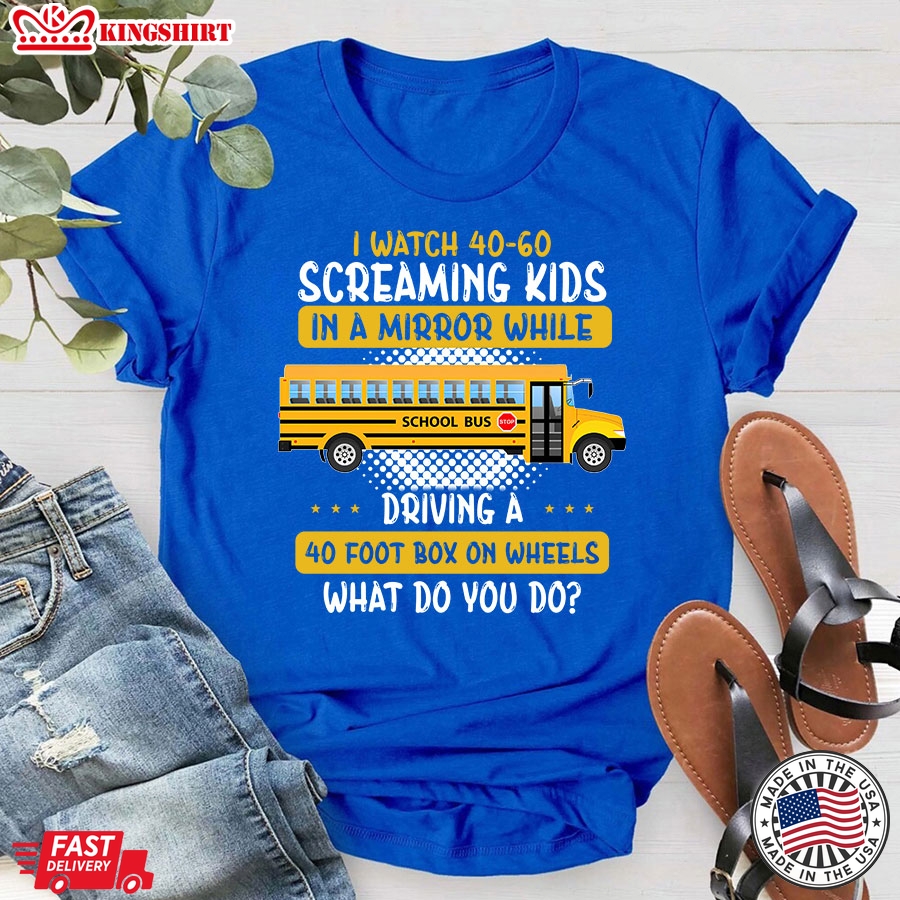 I Watch 40-60 Screaming Kids In A Mirror While Driving A 40 Foot Box On Wheels What Do You Do Bus Driver T-Shirt