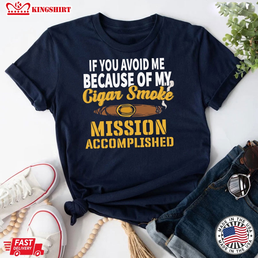 If You Avoid Me Because Of My Cigar Smoke Mission Accomplished T-Shirt