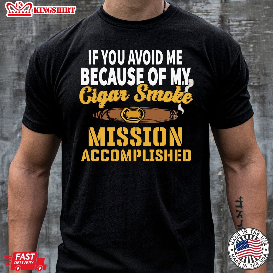 If You Avoid Me Because Of My Cigar Smoke Mission Accomplished T-Shirt