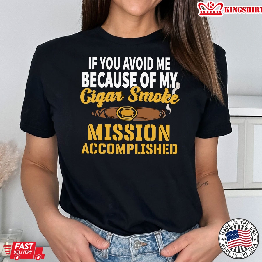 If You Avoid Me Because Of My Cigar Smoke Mission Accomplished T-Shirt