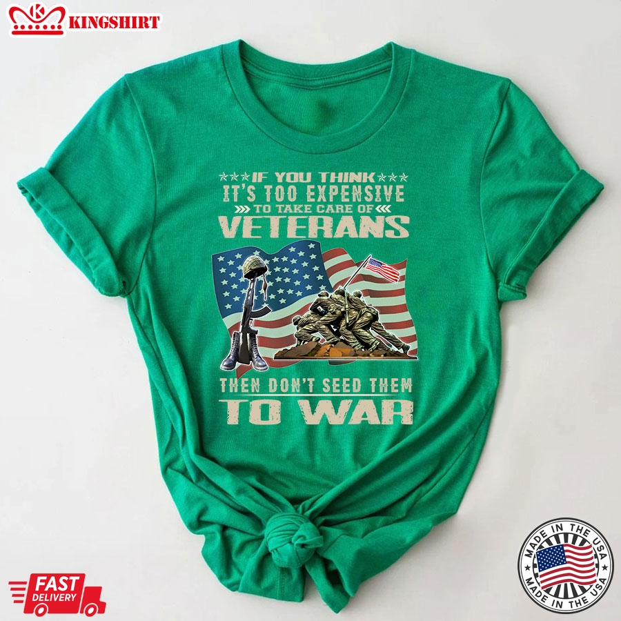 If You Think It's Too Expensive To Take Care Of Veterans Then Don't Seed Them To War American Flag T-Shirt