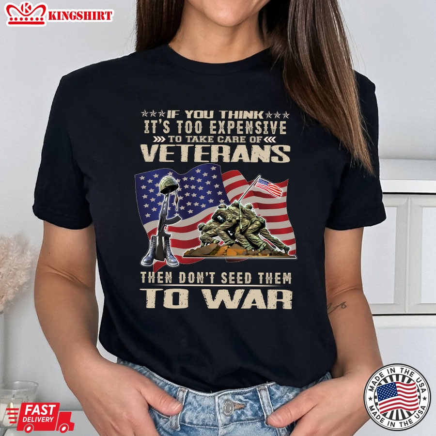 If You Think It's Too Expensive To Take Care Of Veterans Then Don't Seed Them To War American Flag T-Shirt