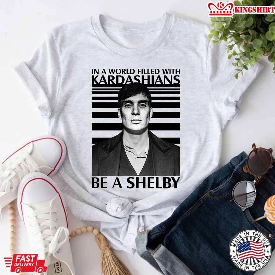 In A World Filled With Kardashians Be A Shelby T-Shirt