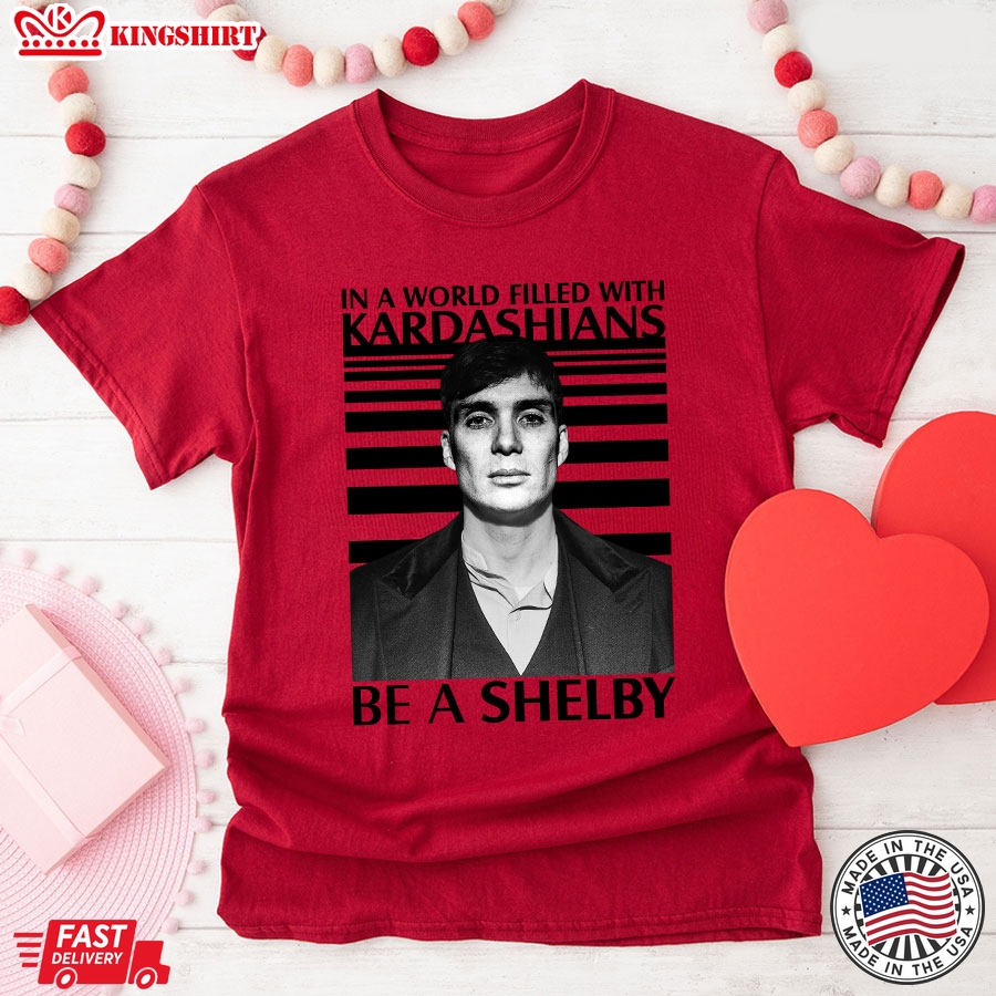 In A World Filled With Kardashians Be A Shelby T-Shirt