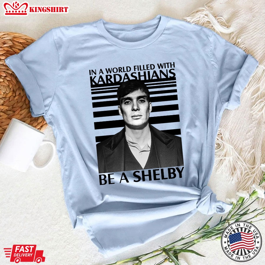 In A World Filled With Kardashians Be A Shelby T-Shirt