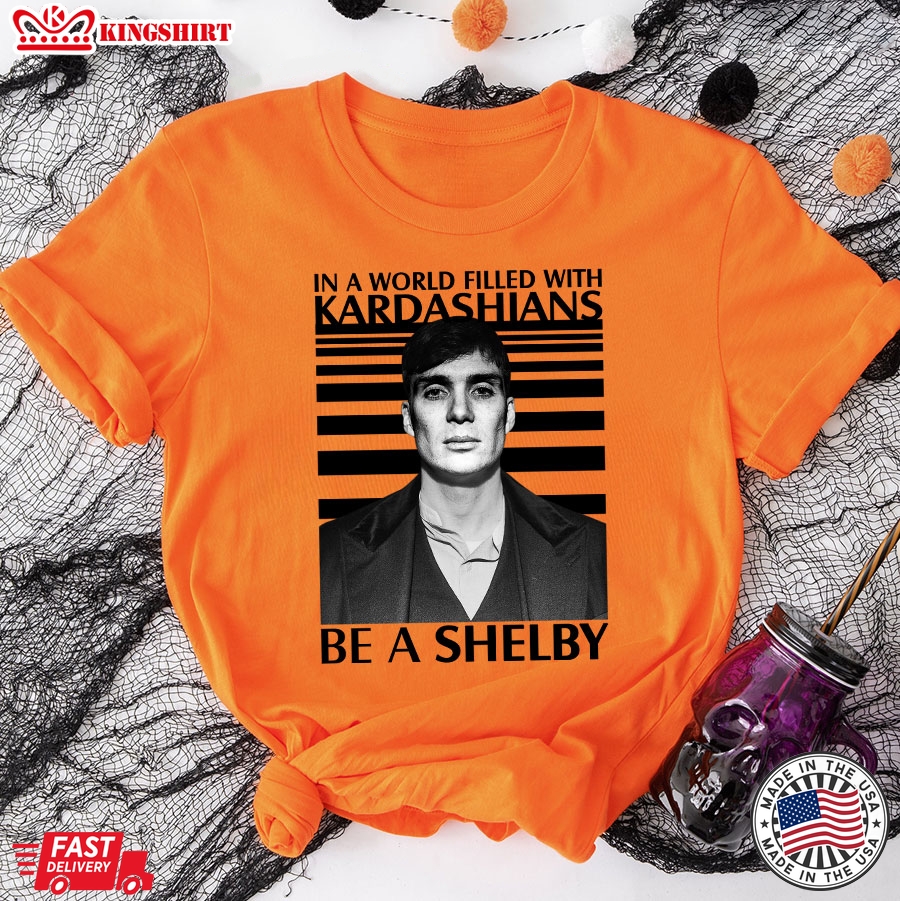 In A World Filled With Kardashians Be A Shelby T-Shirt