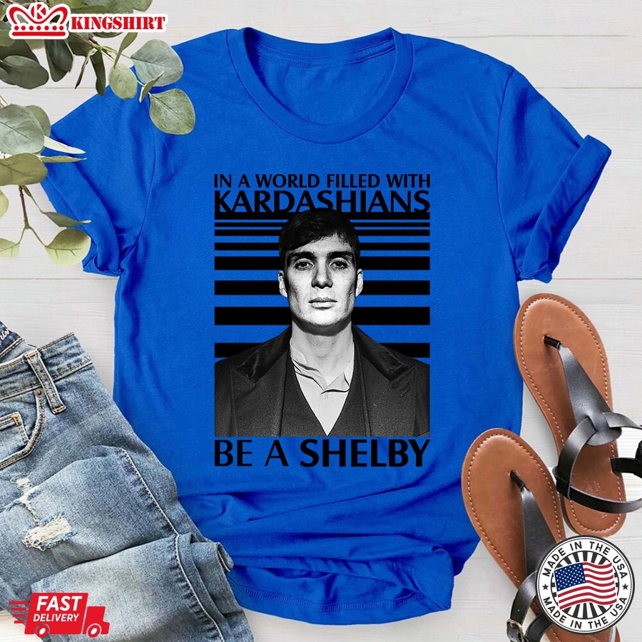 In A World Filled With Kardashians Be A Shelby T-Shirt