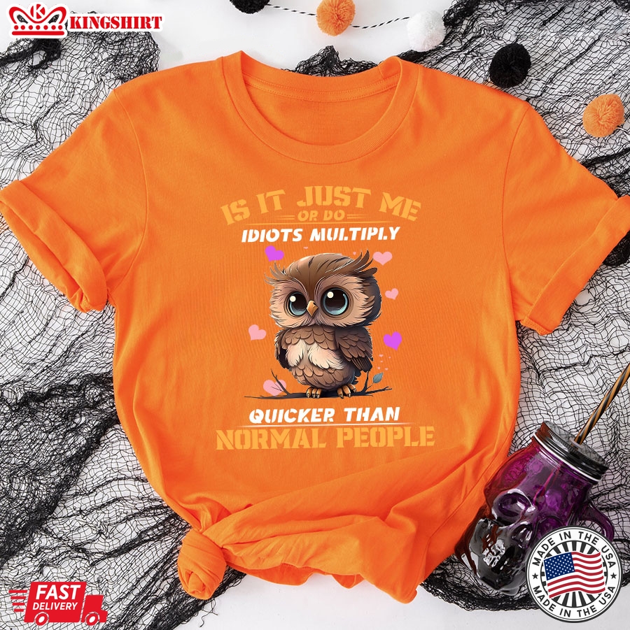 Is It Just Me Or Do Idiots Multiply Quicker Than Normal People Owl T-Shirt