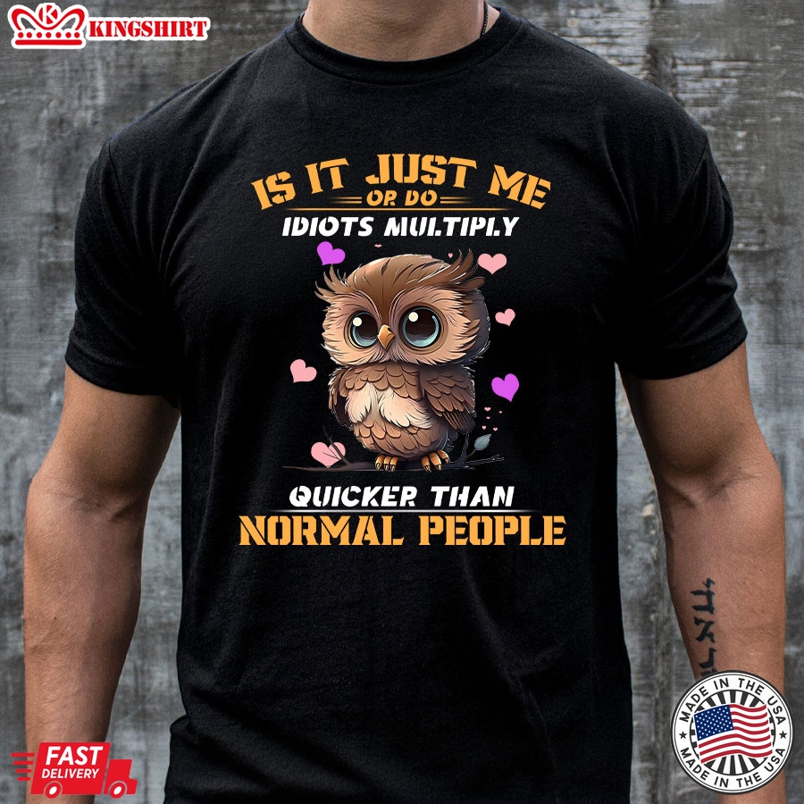 Is It Just Me Or Do Idiots Multiply Quicker Than Normal People Owl T-Shirt