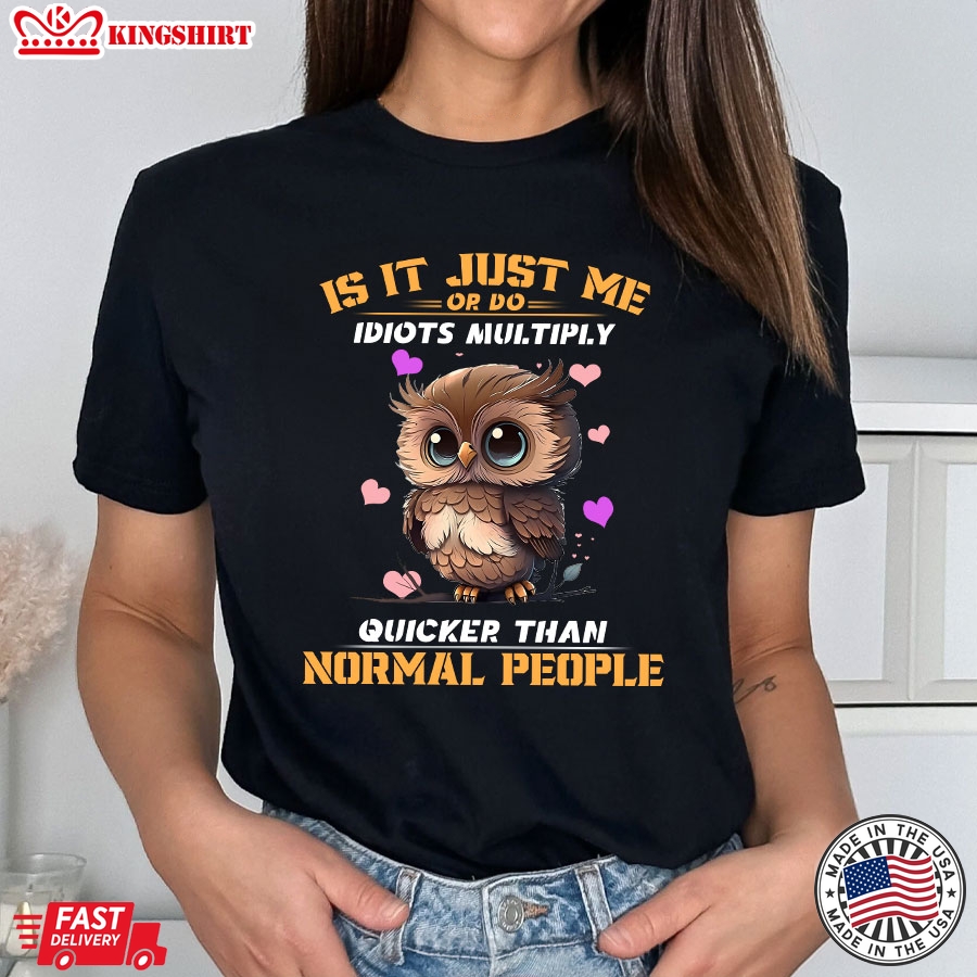 Is It Just Me Or Do Idiots Multiply Quicker Than Normal People Owl T-Shirt