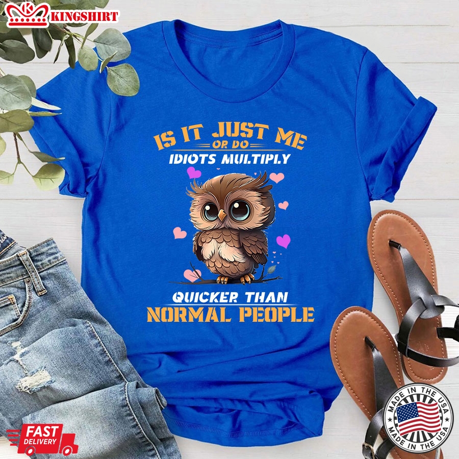 Is It Just Me Or Do Idiots Multiply Quicker Than Normal People Owl T-Shirt