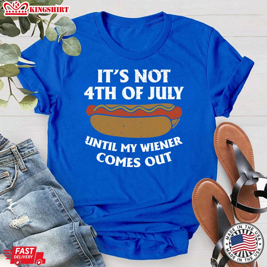 It's Not 4th Of July Until My Wiener Comes Out T-Shirt