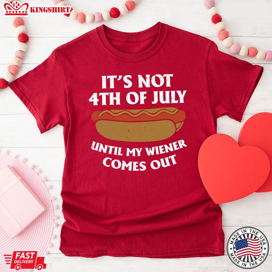 It's Not 4th Of July Until My Wiener Comes Out T-Shirt