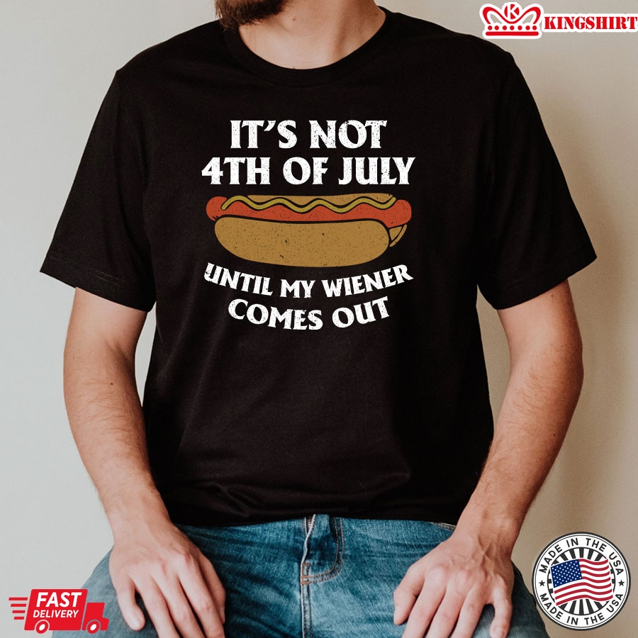 It's Not 4th Of July Until My Wiener Comes Out T-Shirt