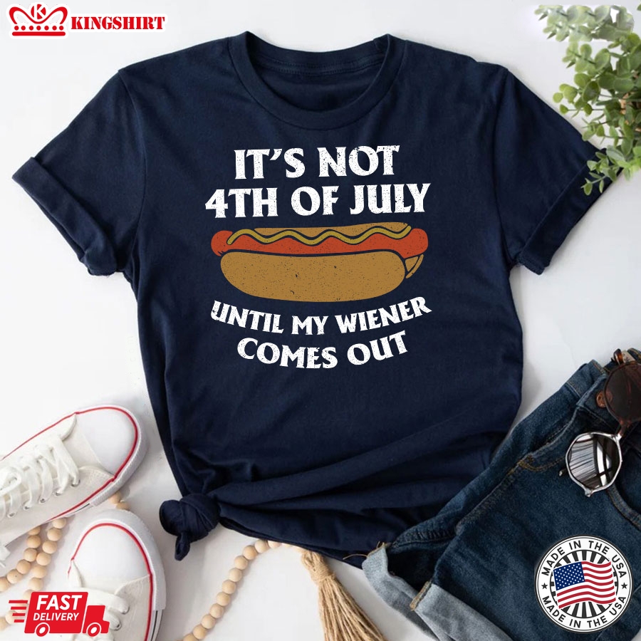 It's Not 4th Of July Until My Wiener Comes Out T-Shirt