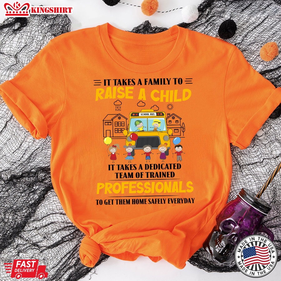 It Takes A Family To Raise A Child It Takes A Dedicated Team Of Trained Professionals To Get Them Home Safety Everyday Bus Driver T-Shirt