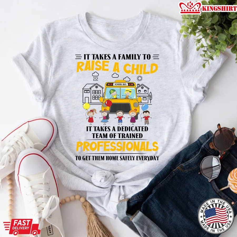 It Takes A Family To Raise A Child It Takes A Dedicated Team Of Trained Professionals To Get Them Home Safety Everyday Bus Driver T-Shirt