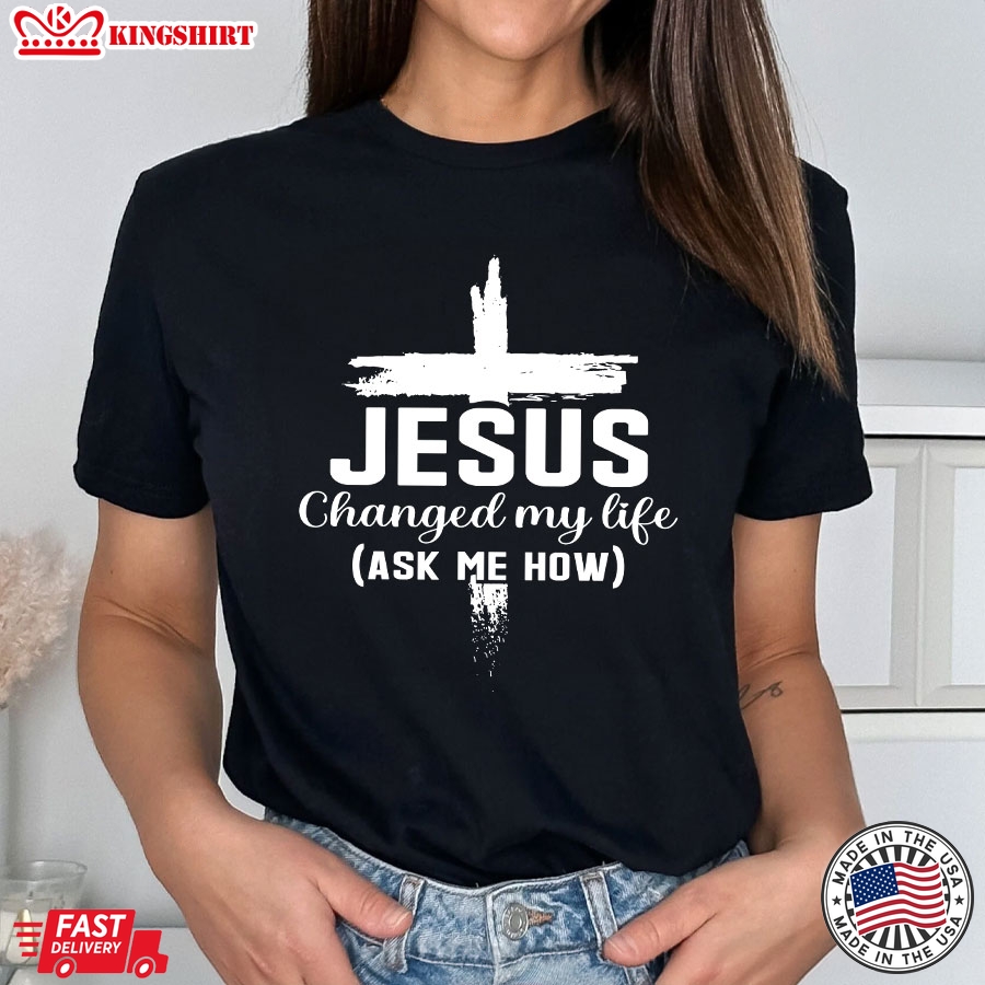 Jesus Changed My Life Ask Me How Cross T-Shirt