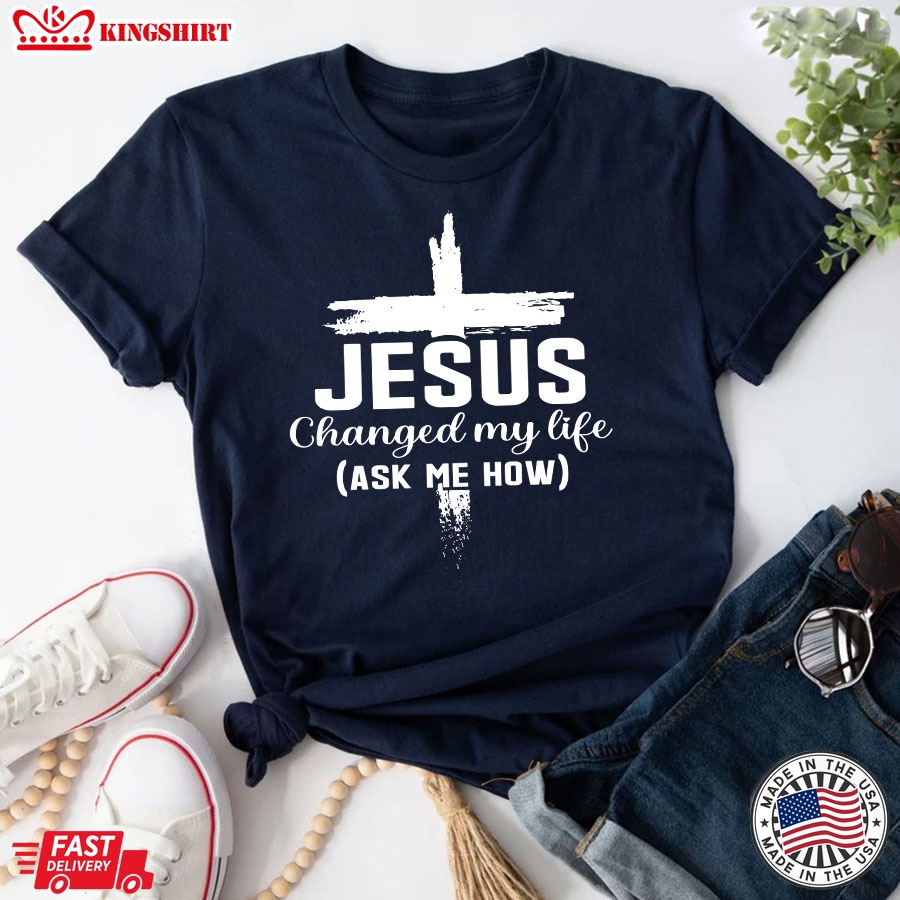 Jesus Changed My Life Ask Me How Cross T-Shirt