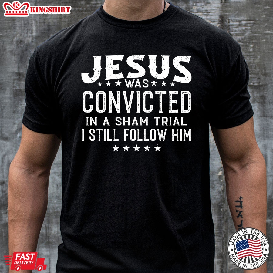 Jesus Was Convicted In A Sham Trial & Crucified I Still Follow Him T-Shirt