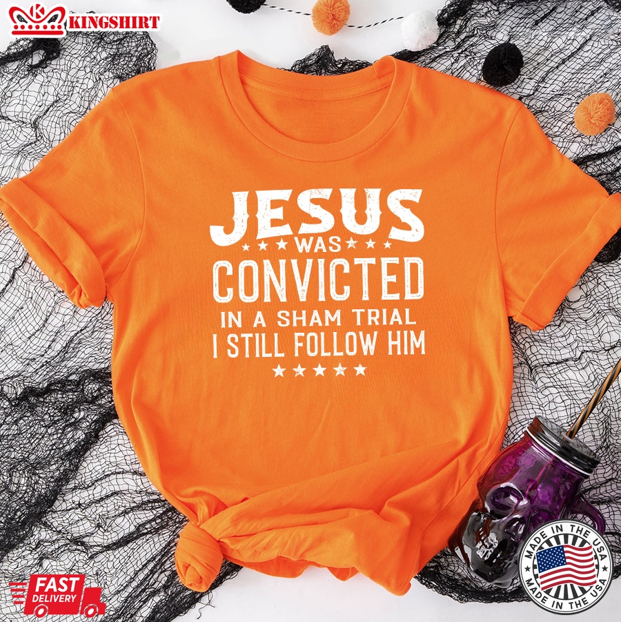 Jesus Was Convicted In A Sham Trial & Crucified I Still Follow Him T-Shirt