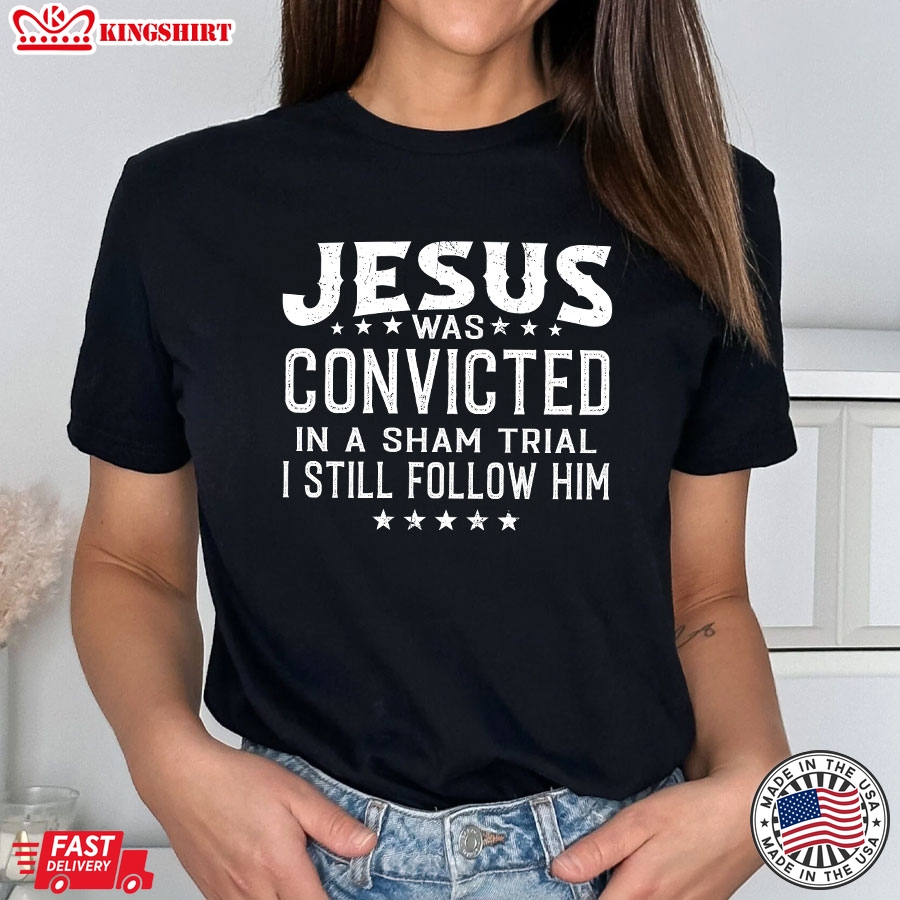 Jesus Was Convicted In A Sham Trial & Crucified I Still Follow Him T-Shirt