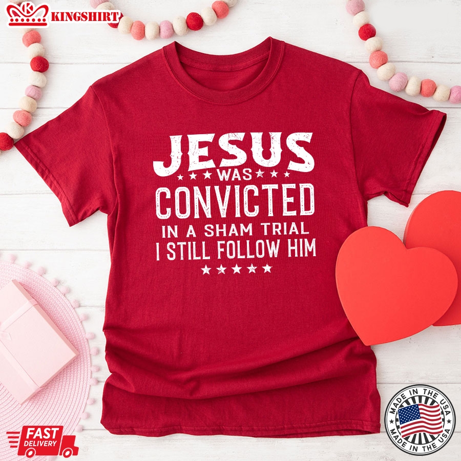 Jesus Was Convicted In A Sham Trial & Crucified I Still Follow Him T-Shirt