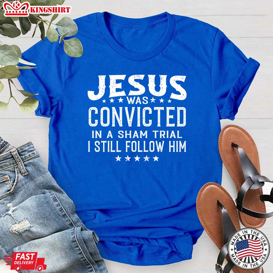 Jesus Was Convicted In A Sham Trial & Crucified I Still Follow Him T-Shirt