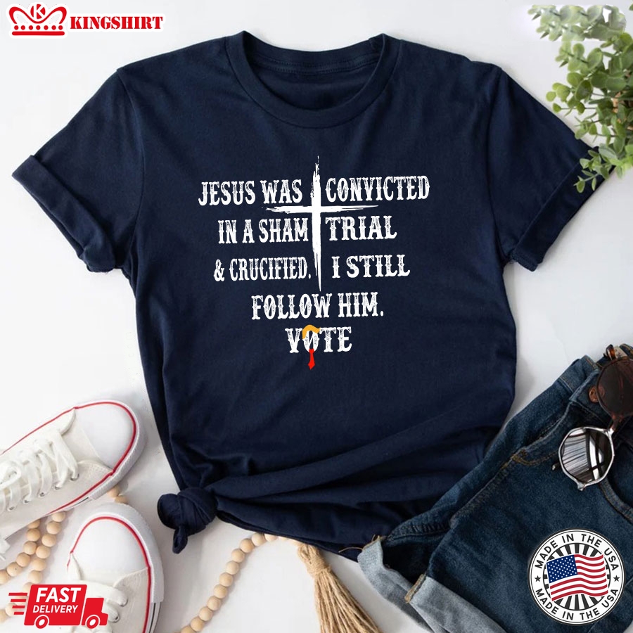 Jesus Was Convicted In A Sham Trial & Crucified I Still Follow Him Vote Trump 2024 T-Shirt