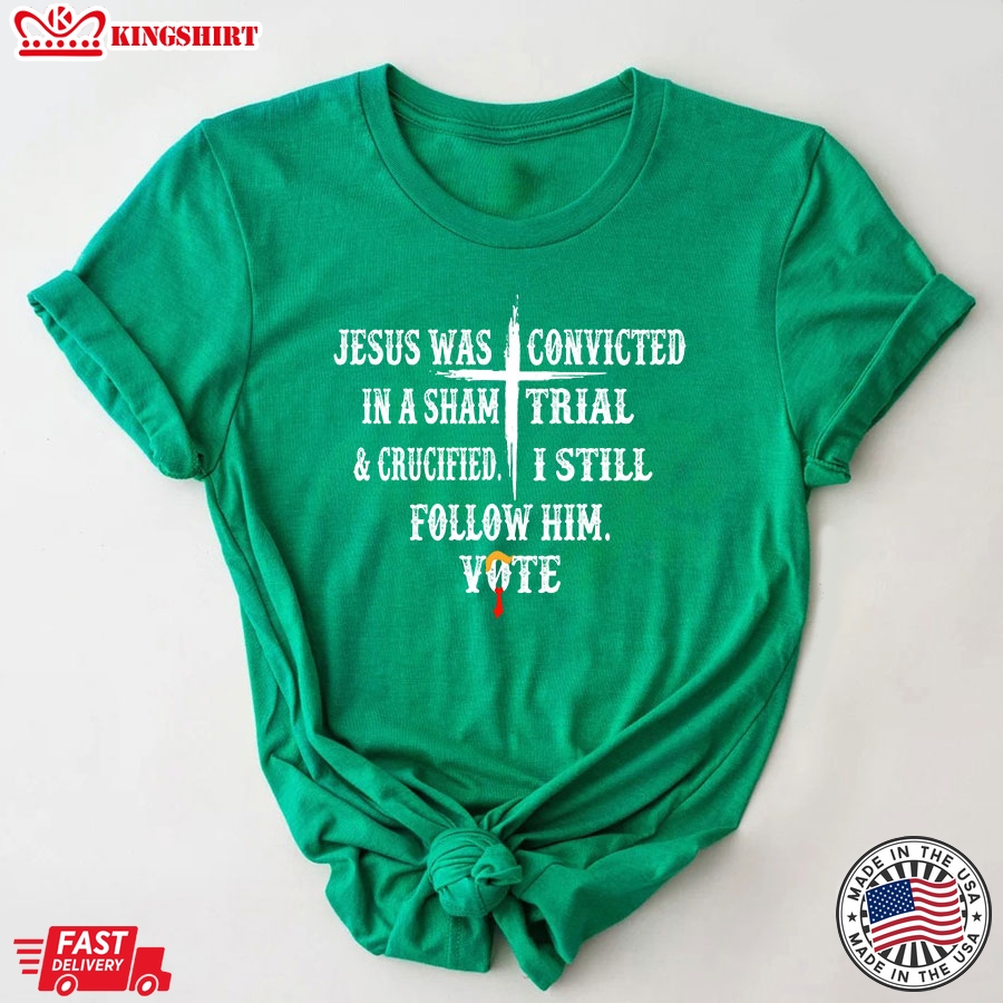 Jesus Was Convicted In A Sham Trial & Crucified I Still Follow Him Vote Trump 2024 T-Shirt