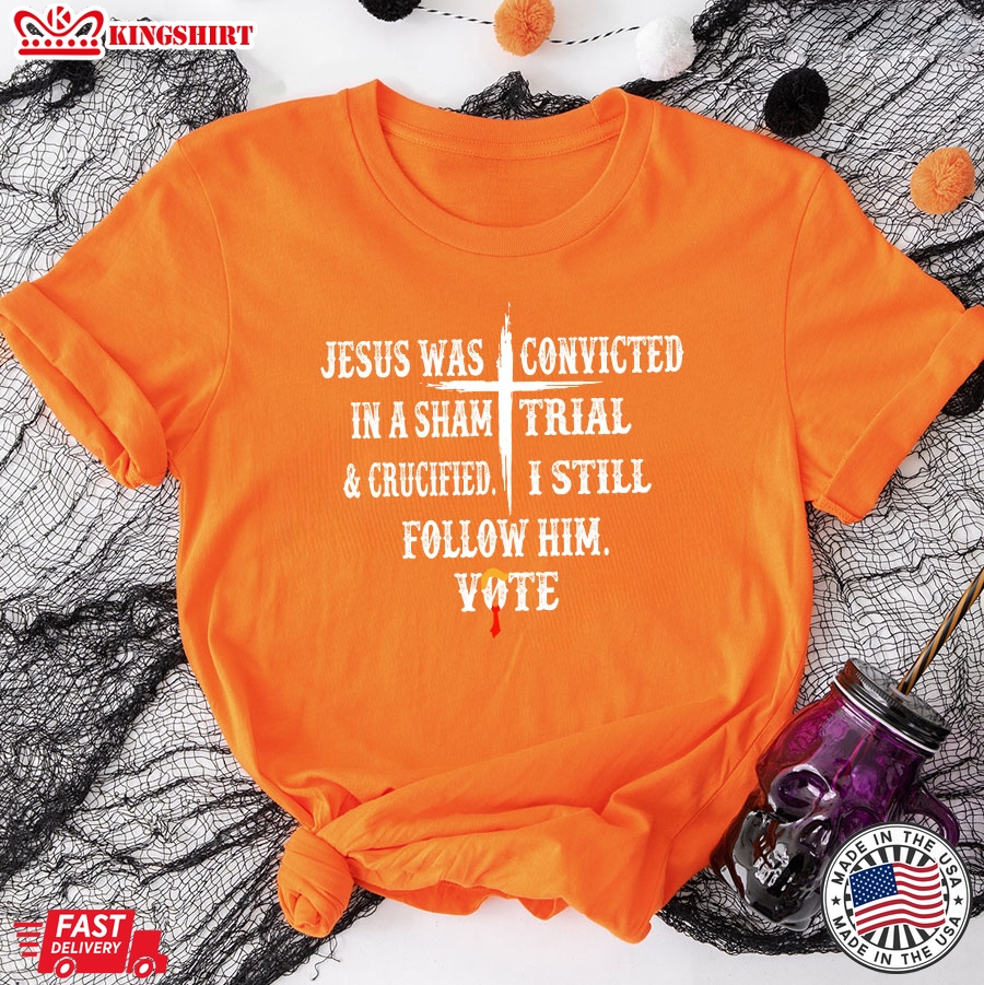 Jesus Was Convicted In A Sham Trial & Crucified I Still Follow Him Vote Trump 2024 T-Shirt