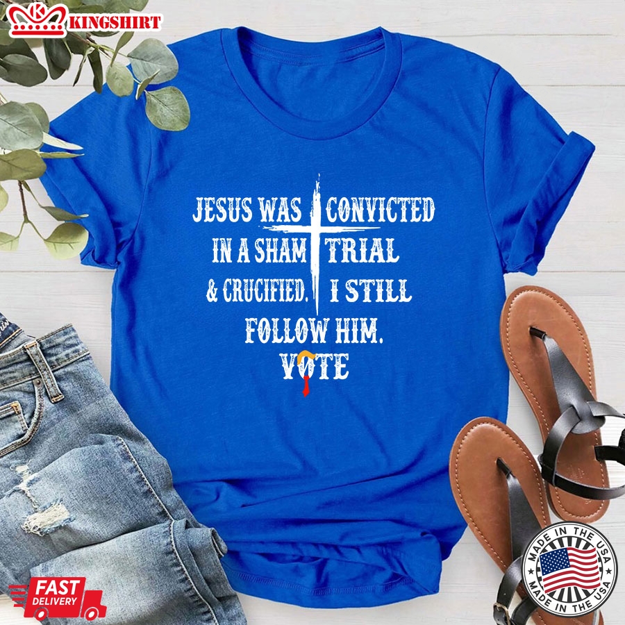 Jesus Was Convicted In A Sham Trial & Crucified I Still Follow Him Vote Trump 2024 T-Shirt