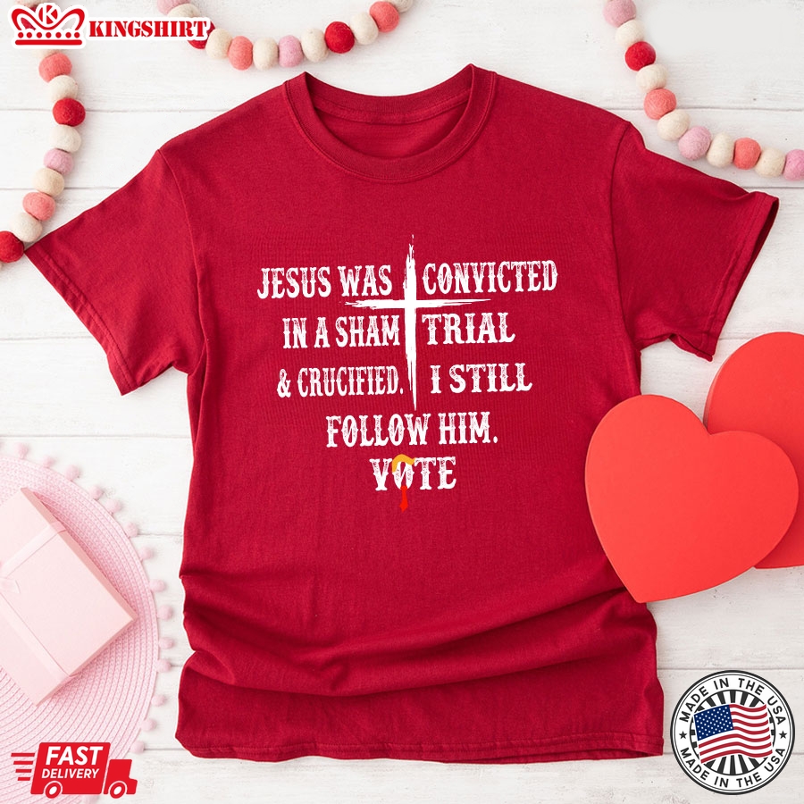 Jesus Was Convicted In A Sham Trial & Crucified I Still Follow Him Vote Trump 2024 T-Shirt