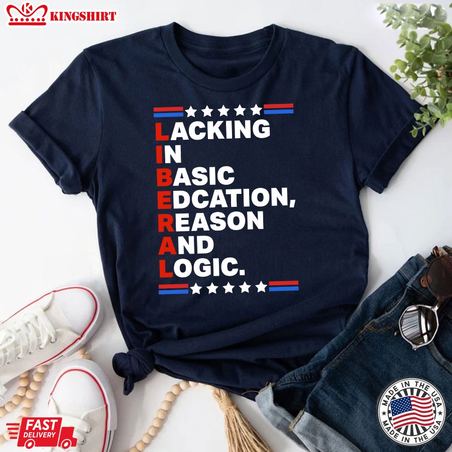 Liberal Lacking In Basic Edcation Reason And Logic T-Shirt