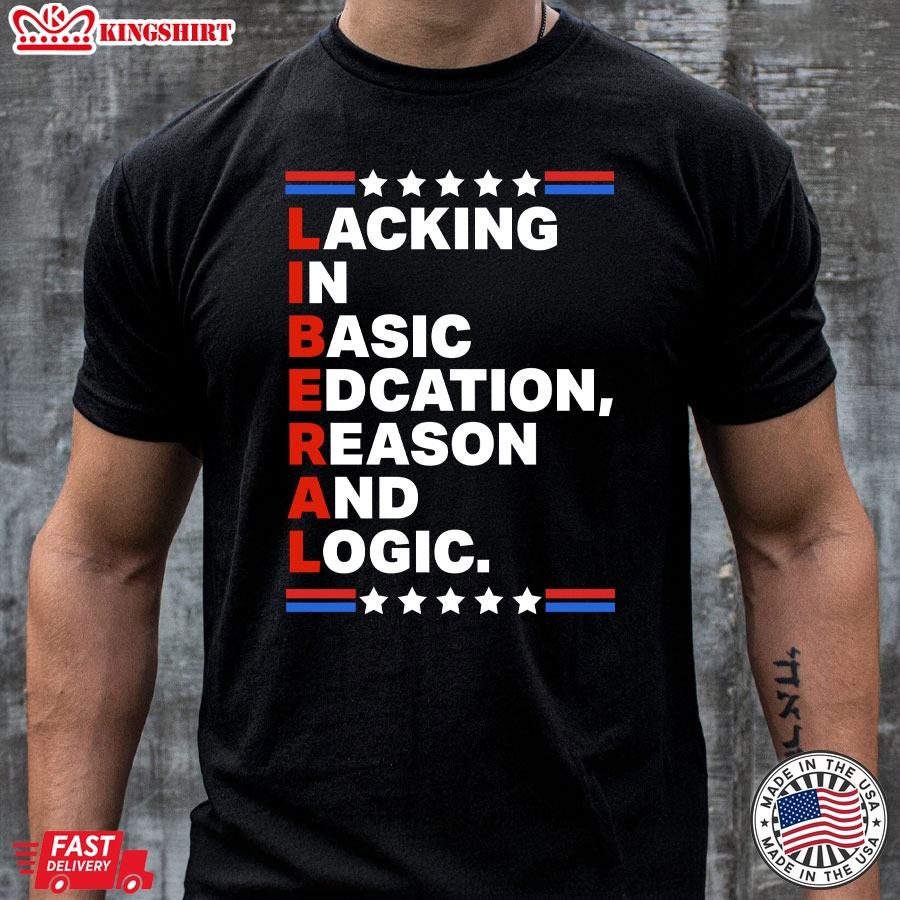 Liberal Lacking In Basic Edcation Reason And Logic T-Shirt