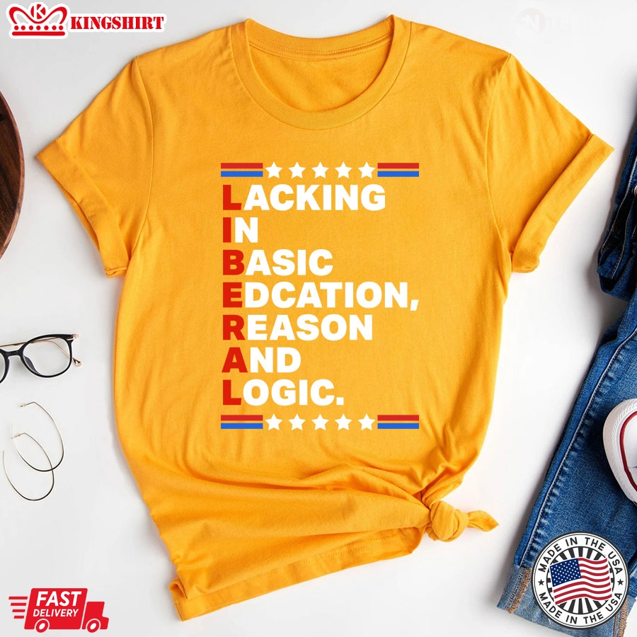 Liberal Lacking In Basic Edcation Reason And Logic T-Shirt