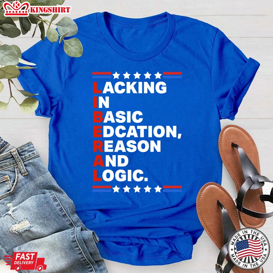 Liberal Lacking In Basic Edcation Reason And Logic T-Shirt