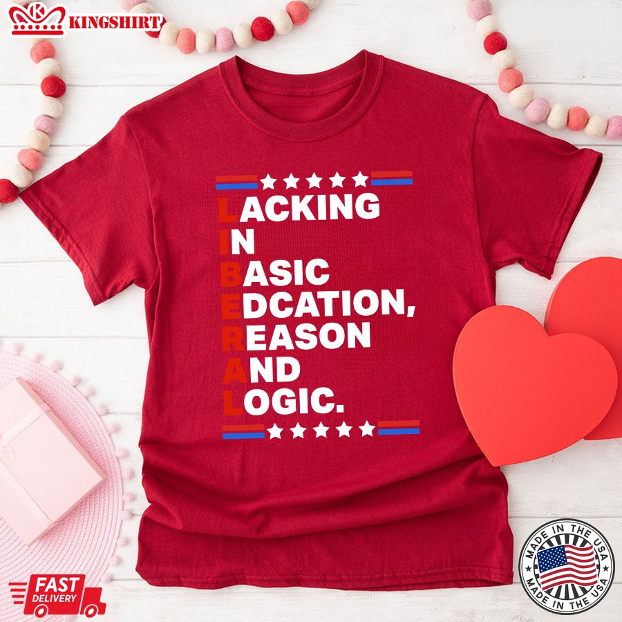 Liberal Lacking In Basic Edcation Reason And Logic T-Shirt