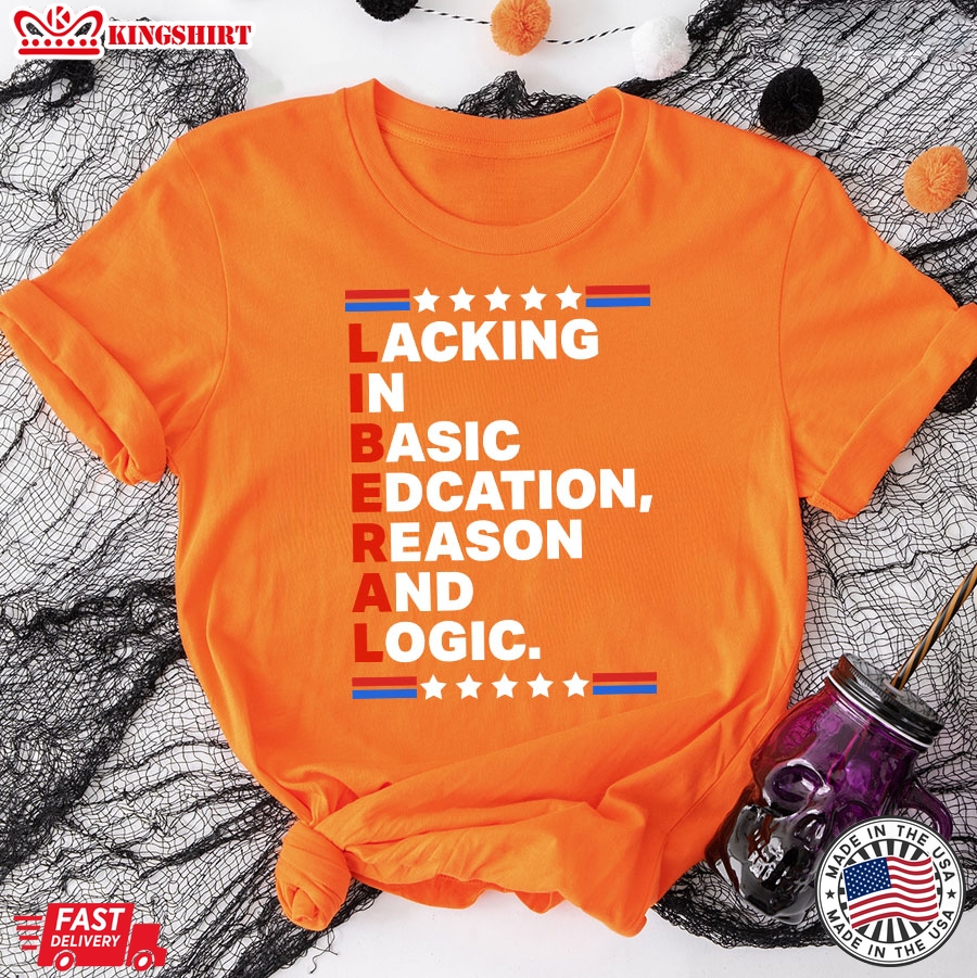 Liberal Lacking In Basic Edcation Reason And Logic T-Shirt