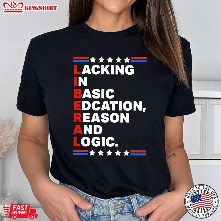 Liberal Lacking In Basic Edcation Reason And Logic T-Shirt