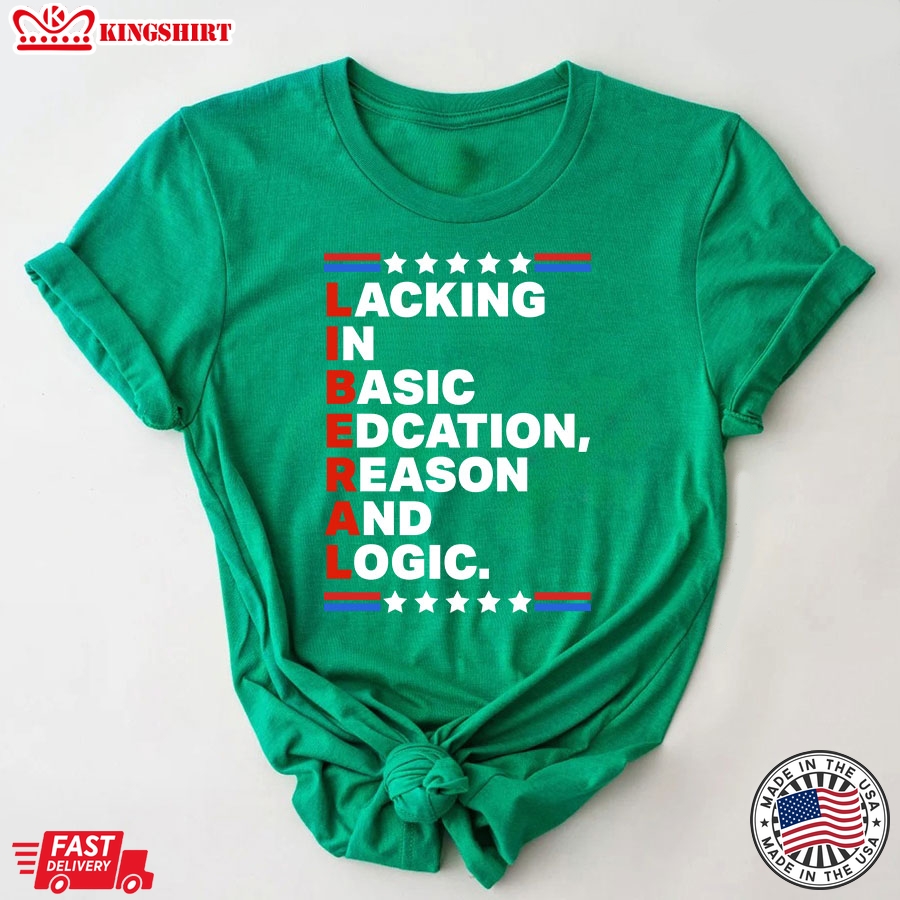 Liberal Lacking In Basic Edcation Reason And Logic T-Shirt